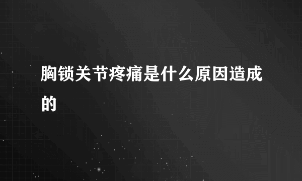 胸锁关节疼痛是什么原因造成的