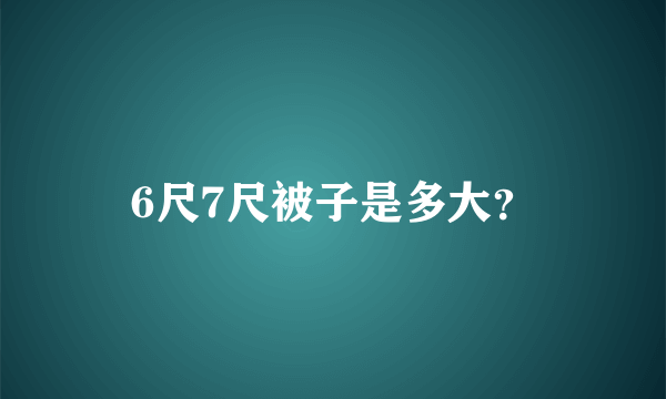 6尺7尺被子是多大？