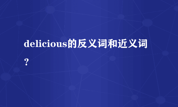 delicious的反义词和近义词？