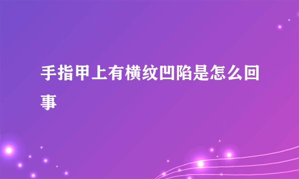 手指甲上有横纹凹陷是怎么回事