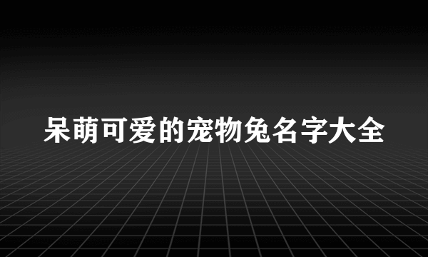 呆萌可爱的宠物兔名字大全