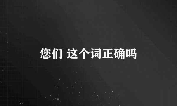 您们 这个词正确吗