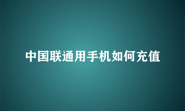 中国联通用手机如何充值