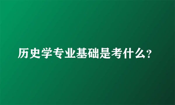 历史学专业基础是考什么？