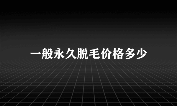 一般永久脱毛价格多少