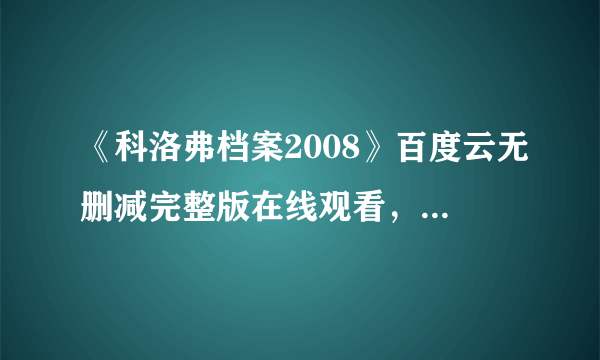 《科洛弗档案2008》百度云无删减完整版在线观看，丽兹·卡潘主演的