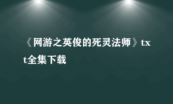 《网游之英俊的死灵法师》txt全集下载