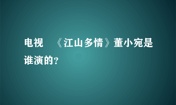 电视刡《江山多情》董小宛是谁演的？