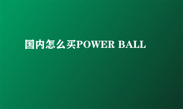 国内怎么买POWER BALL