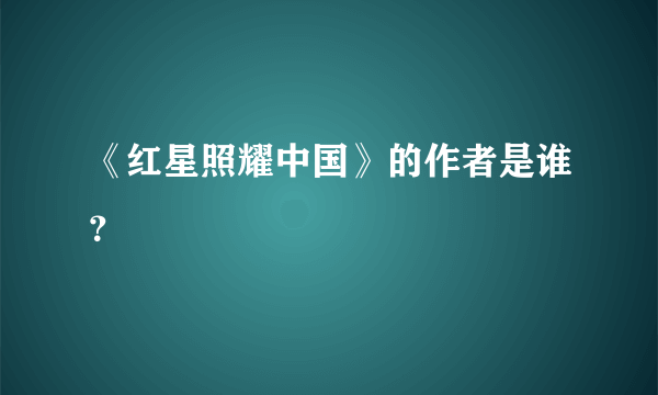 《红星照耀中国》的作者是谁？