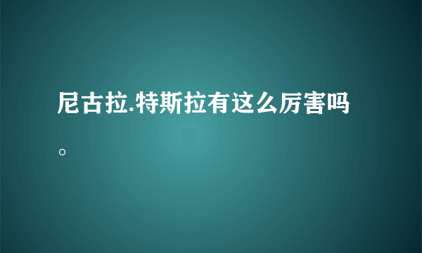 尼古拉.特斯拉有这么厉害吗。