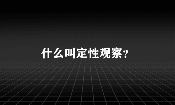 什么叫定性观察？