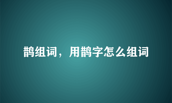 鹊组词，用鹊字怎么组词