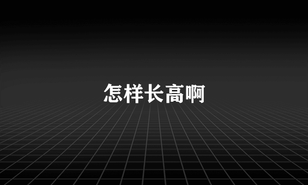 怎样长高啊