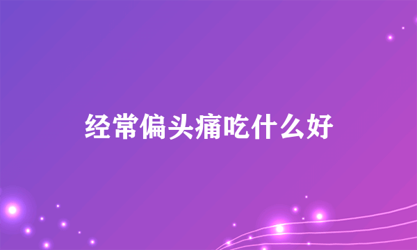 经常偏头痛吃什么好