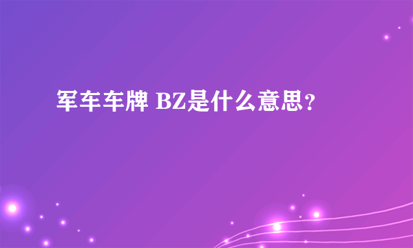 军车车牌 BZ是什么意思？