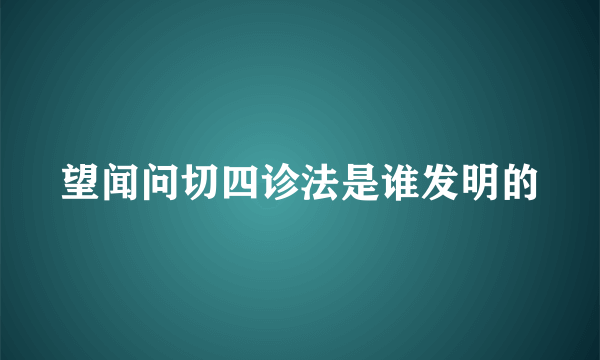 望闻问切四诊法是谁发明的