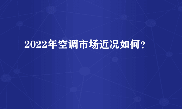 2022年空调市场近况如何？