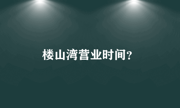 楼山湾营业时间？