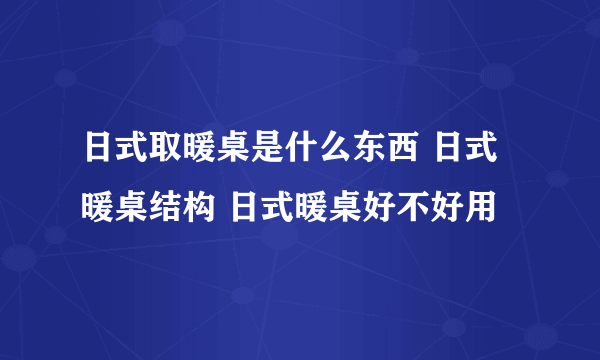 日式取暖桌是什么东西 日式暖桌结构 日式暖桌好不好用