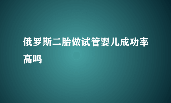 俄罗斯二胎做试管婴儿成功率高吗