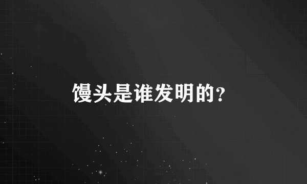 馒头是谁发明的？