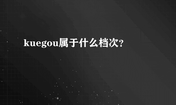 kuegou属于什么档次？