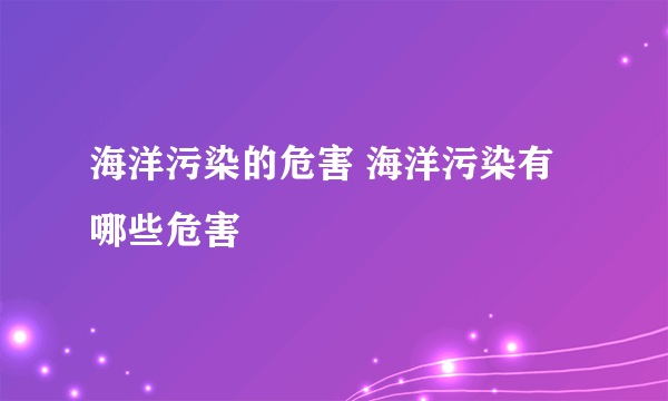 海洋污染的危害 海洋污染有哪些危害