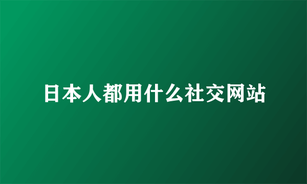 日本人都用什么社交网站