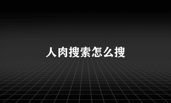 人肉搜索怎么搜