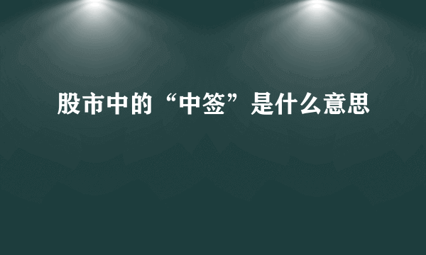 股市中的“中签”是什么意思