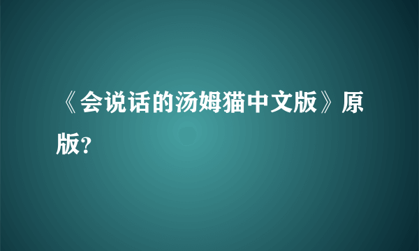 《会说话的汤姆猫中文版》原版？