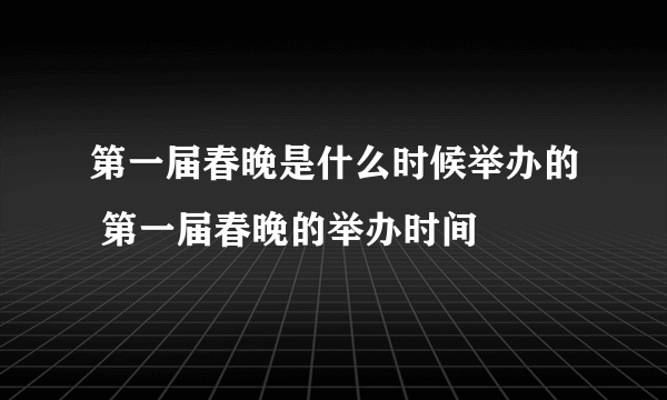 第一届春晚是什么时候举办的 第一届春晚的举办时间