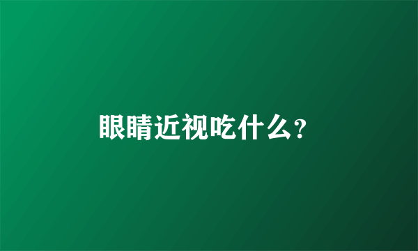 眼睛近视吃什么？