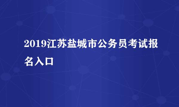 2019江苏盐城市公务员考试报名入口