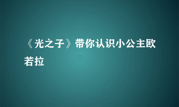 《光之子》带你认识小公主欧若拉