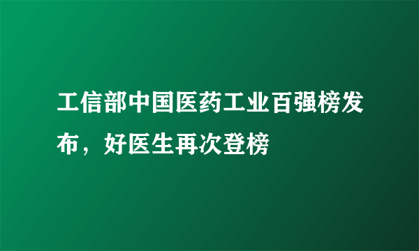 工信部中国医药工业百强榜发布，好医生再次登榜