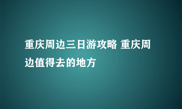 重庆周边三日游攻略 重庆周边值得去的地方