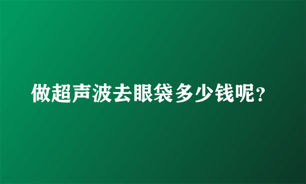 做超声波去眼袋多少钱呢？