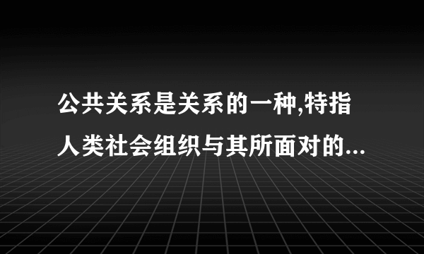 公共关系是关系的一种,特指人类社会组织与其所面对的公众的社会关系网络。（）