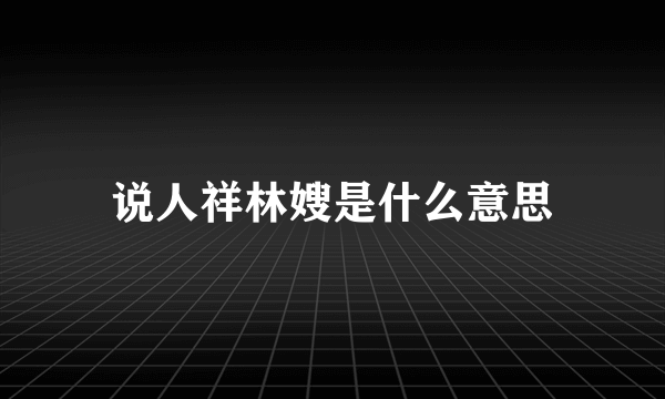 说人祥林嫂是什么意思