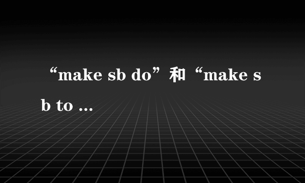 “make sb do”和“make sb to do”的区别是什么