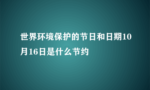 世界环境保护的节日和日期10月16日是什么节约