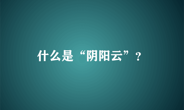 什么是“阴阳云”？