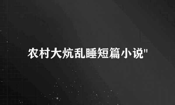 农村大炕乱睡短篇小说