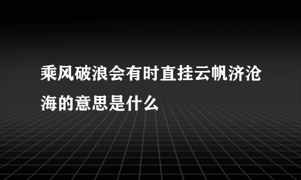 乘风破浪会有时直挂云帆济沧海的意思是什么