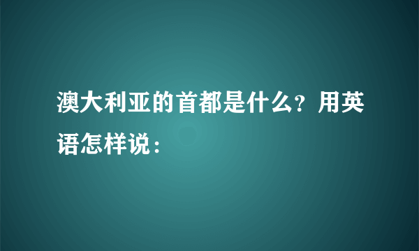 澳大利亚的首都是什么？用英语怎样说：