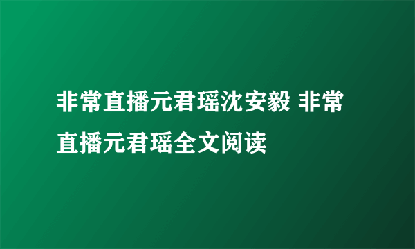 非常直播元君瑶沈安毅 非常直播元君瑶全文阅读