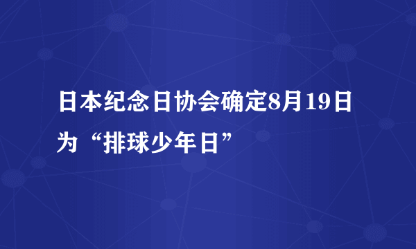 日本纪念日协会确定8月19日为“排球少年日”