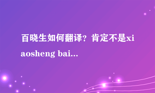 百晓生如何翻译？肯定不是xiaosheng bai，怎么也应该是konwer之类的。